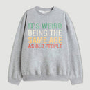 Its Weird Being The Same Age As Old People Sweatshirt