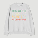 Its Weird Being The Same Age As Old People Sweatshirt