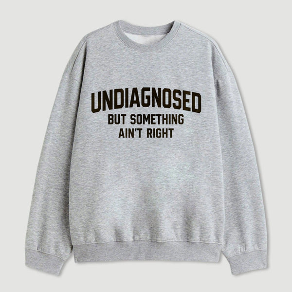 Undiagnosed But Something Aint Right Sweatshirt
