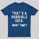 That's A Horrible Idea T-Shirt