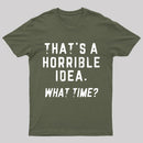 That's A Horrible Idea T-Shirt