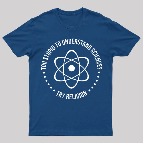 Too Stupid To Understand Science T-Shirt