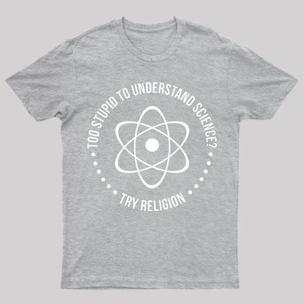 Too Stupid To Understand Science T-Shirt