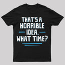 That S A Horrible Idea What Time T-Shirt