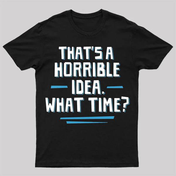 That S A Horrible Idea What Time T-Shirt