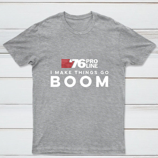 I Make Things Go Boom 76 Pro Line T-Shirt