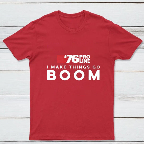 I Make Things Go Boom 76 Pro Line T-Shirt