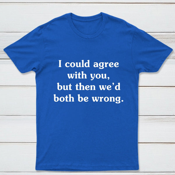 I Could Agree With You T-Shirt