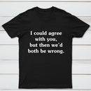 I Could Agree With You T-Shirt