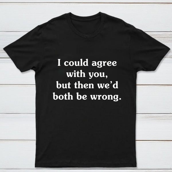 I Could Agree With You T-Shirt