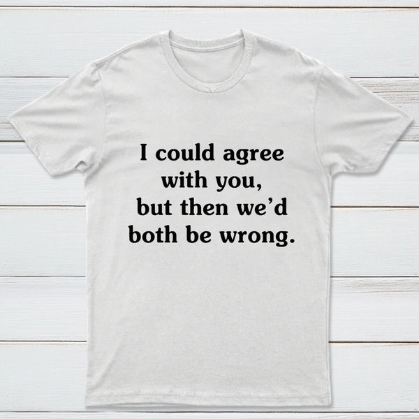 I Could Agree With You T-Shirt
