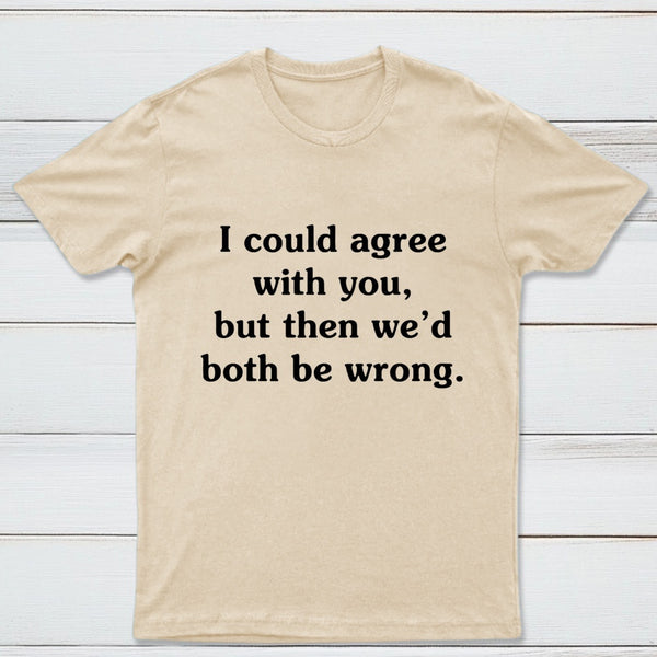 I Could Agree With You T-Shirt