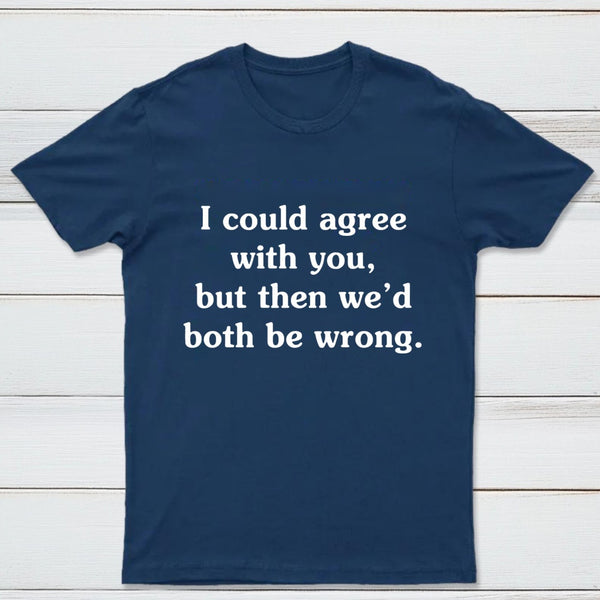 I Could Agree With You T-Shirt