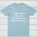 I Could Agree With You T-Shirt
