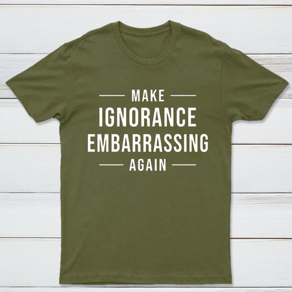 Make Ignorance Embarrassing Again T-Shirt