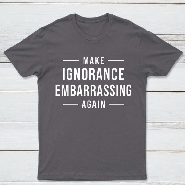 Make Ignorance Embarrassing Again T-Shirt