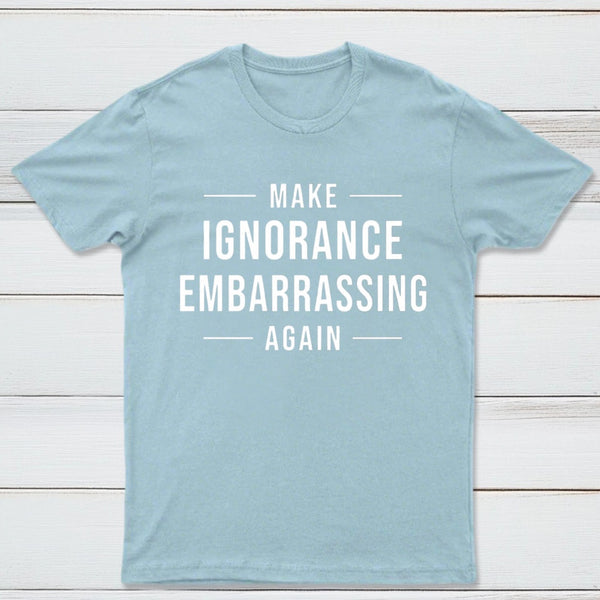 Make Ignorance Embarrassing Again T-Shirt