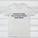 I May Be Crazy T-Shirt