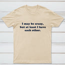 I May Be Crazy T-Shirt