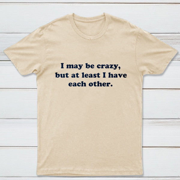 I May Be Crazy T-Shirt