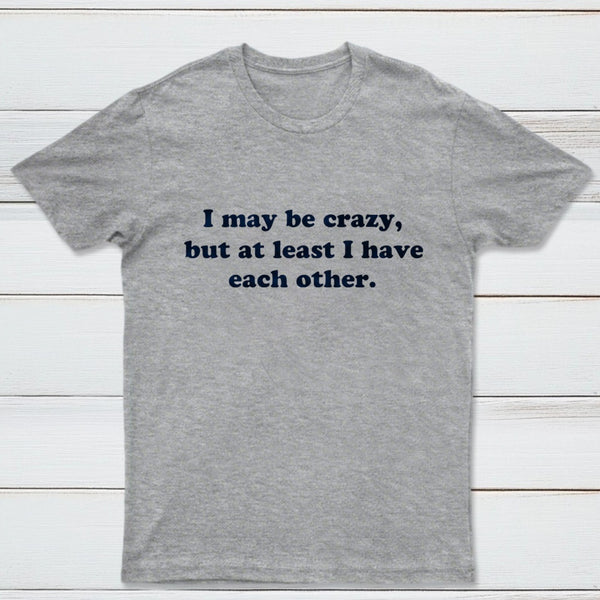 I May Be Crazy T-Shirt