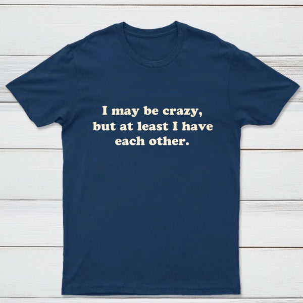 I May Be Crazy T-Shirt