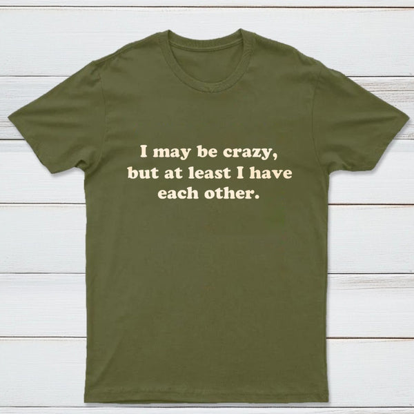 I May Be Crazy T-Shirt