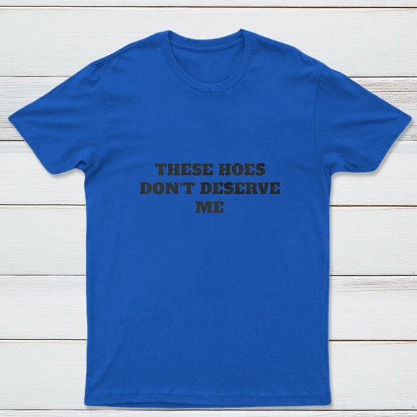 These Chicks Don't Deserve Me T-shirt