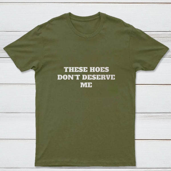 These Chicks Don't Deserve Me T-shirt