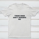 These Chicks Don't Deserve Me T-shirt