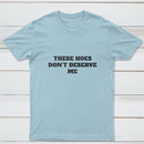 These Chicks Don't Deserve Me T-shirt