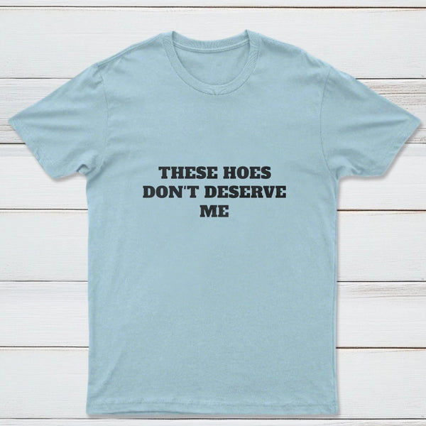 These Chicks Don't Deserve Me T-shirt