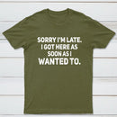 Sorry I'm Late, I Got Here As Soon As I Wanted To Sarcastic T-Shirt