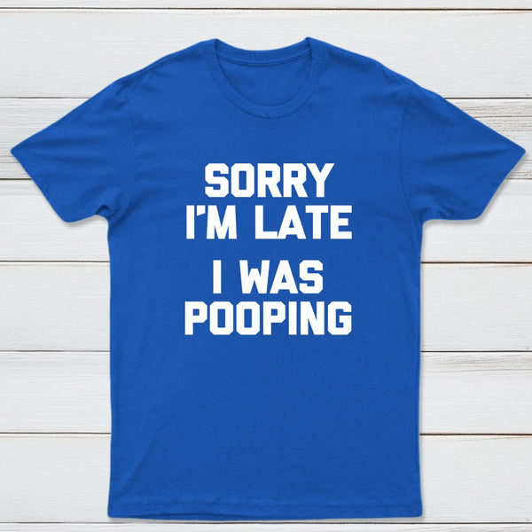 Sorry I'm Late, I Was Pooping Funny Saying Sarcastic T-Shirt