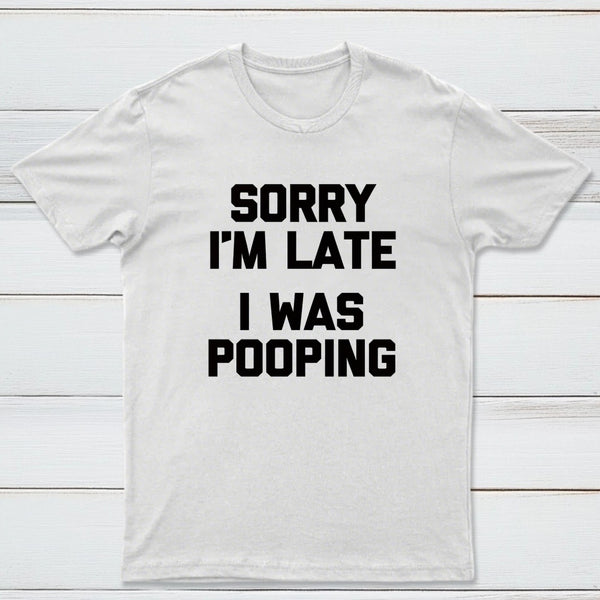 Sorry I'm Late, I Was Pooping Funny Saying Sarcastic T-Shirt