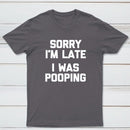 Sorry I'm Late, I Was Pooping Funny Saying Sarcastic T-Shirt