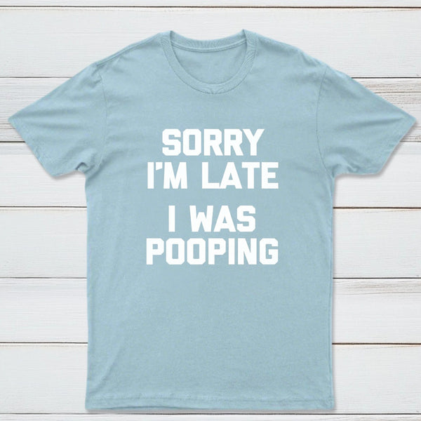 Sorry I'm Late, I Was Pooping Funny Saying Sarcastic T-Shirt