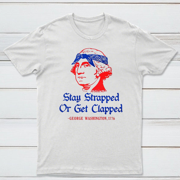 Stay Strapped or Get Clapped Funny 4th of July T-Shirt