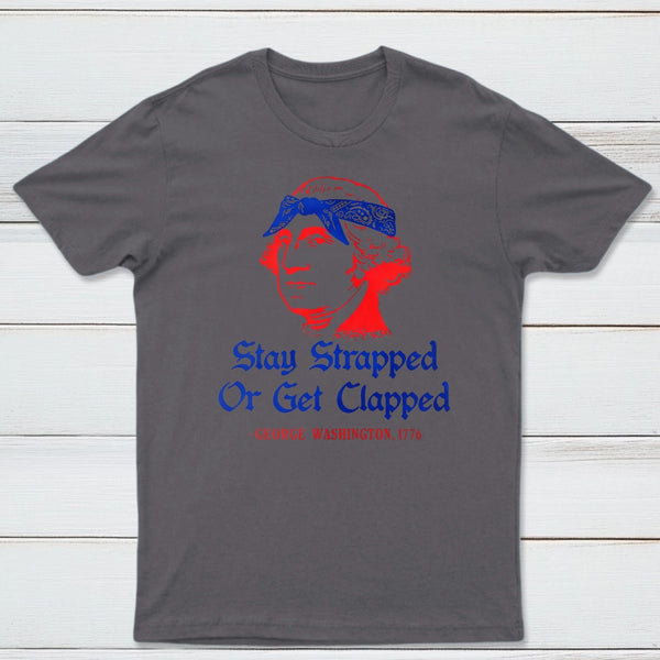 Stay Strapped or Get Clapped Funny 4th of July T-Shirt