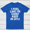 I Feel Like I'm Chief Keef in 2012 T-shirt