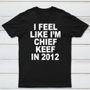 I Feel Like I'm Chief Keef in 2012 T-shirt