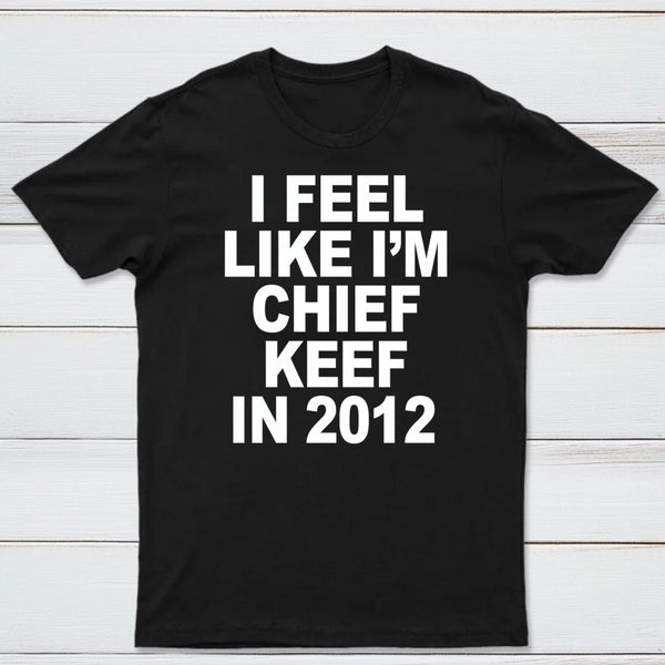 I Feel Like I'm Chief Keef in 2012 T-shirt