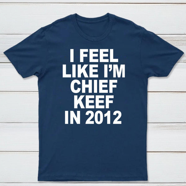 I Feel Like I'm Chief Keef in 2012 T-shirt