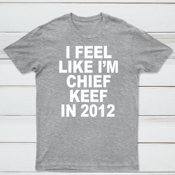 I Feel Like I'm Chief Keef in 2012 T-shirt