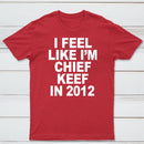 I Feel Like I'm Chief Keef in 2012 T-shirt