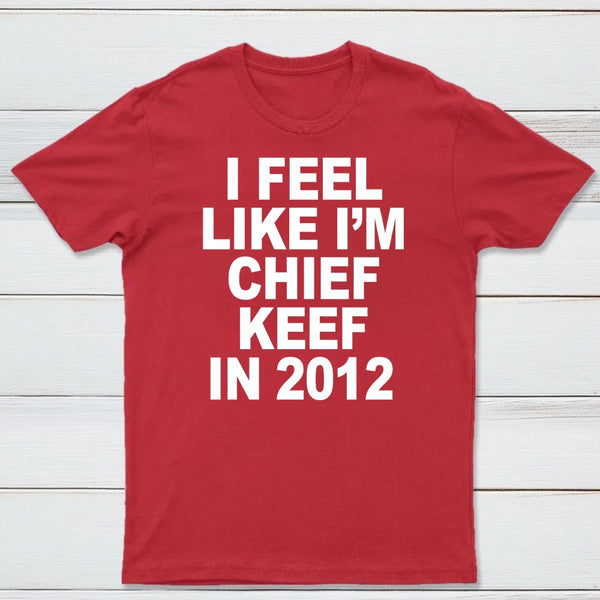 I Feel Like I'm Chief Keef in 2012 T-shirt