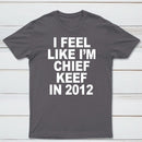 I Feel Like I'm Chief Keef in 2012 T-shirt