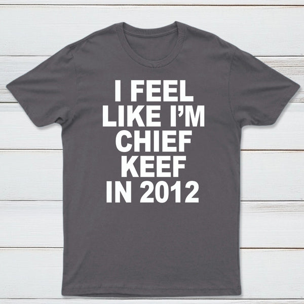I Feel Like I'm Chief Keef in 2012 T-shirt
