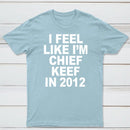 I Feel Like I'm Chief Keef in 2012 T-shirt