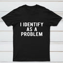 I Identify As A Problem Funny T-Shirt